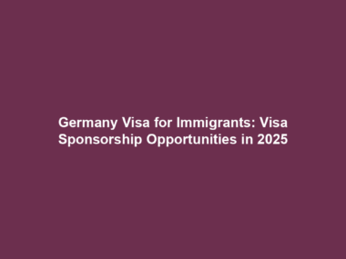 Germany Visa for Immigrants: Visa Sponsorship Opportunities in 2025